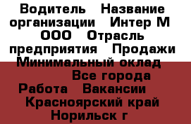 Водитель › Название организации ­ Интер-М, ООО › Отрасль предприятия ­ Продажи › Минимальный оклад ­ 50 000 - Все города Работа » Вакансии   . Красноярский край,Норильск г.